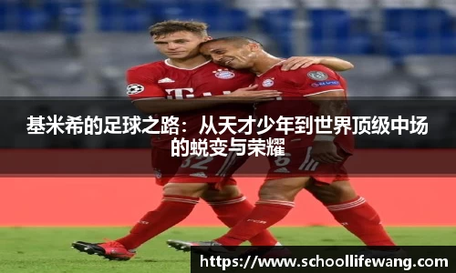 基米希的足球之路：从天才少年到世界顶级中场的蜕变与荣耀