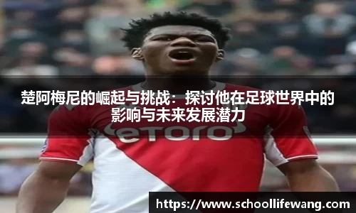 楚阿梅尼的崛起与挑战：探讨他在足球世界中的影响与未来发展潜力