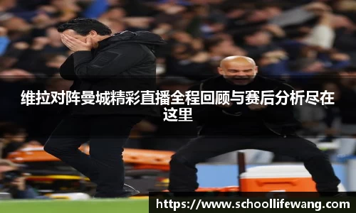 维拉对阵曼城精彩直播全程回顾与赛后分析尽在这里